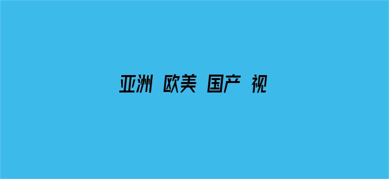 >亚洲 欧美 国产 视频二区横幅海报图